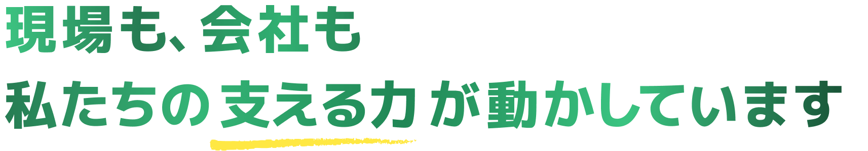 現場も、会社も私たちの支える力が動かしています